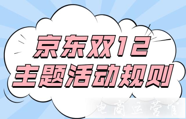 2021京東雙12主題活動(dòng)什么時(shí)候報(bào)名?京東12.12活動(dòng)招商規(guī)則